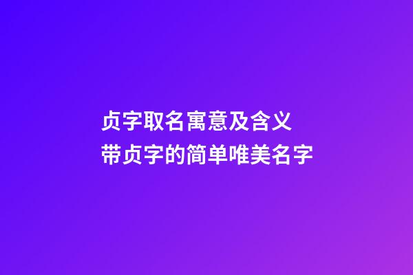 贞字取名寓意及含义  带贞字的简单唯美名字